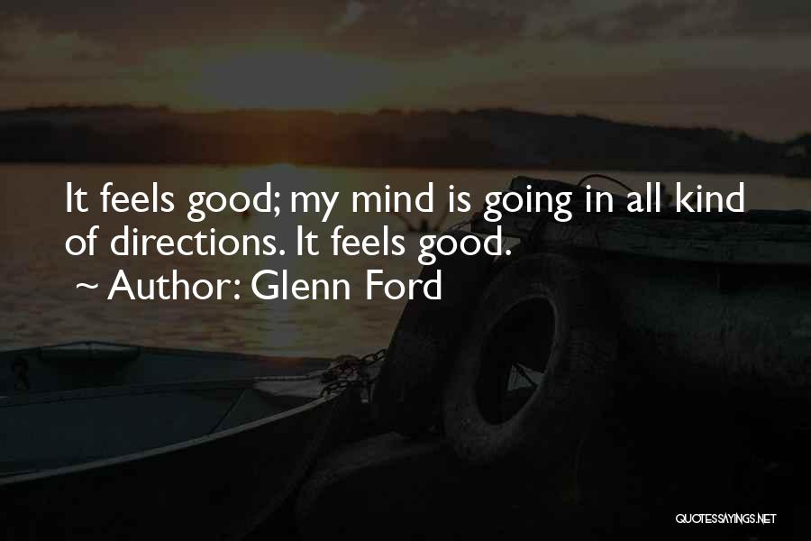 Glenn Ford Quotes: It Feels Good; My Mind Is Going In All Kind Of Directions. It Feels Good.