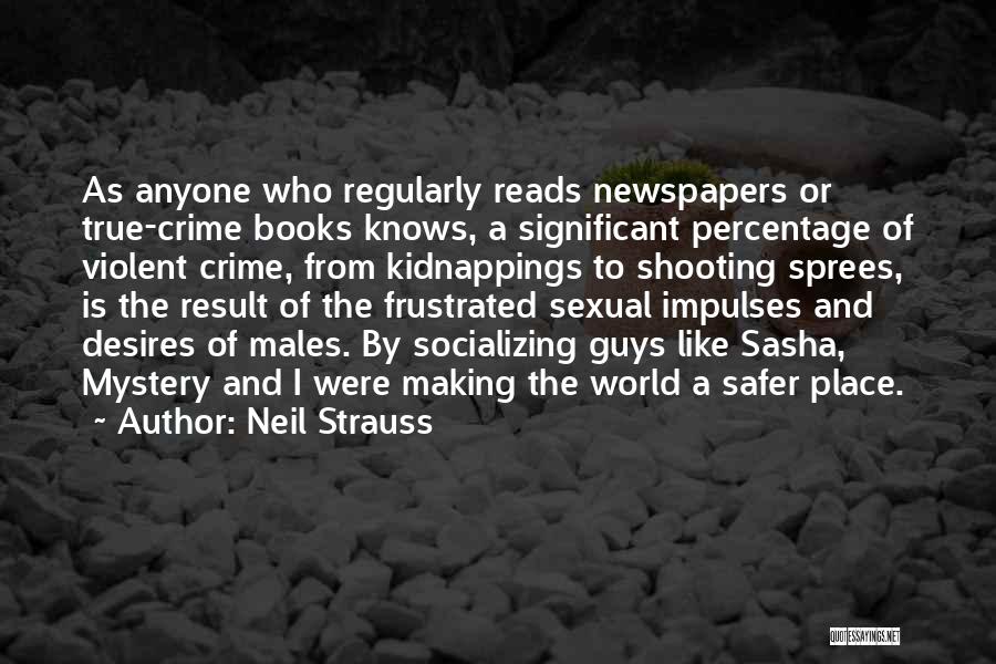 Neil Strauss Quotes: As Anyone Who Regularly Reads Newspapers Or True-crime Books Knows, A Significant Percentage Of Violent Crime, From Kidnappings To Shooting