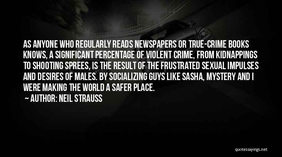 Neil Strauss Quotes: As Anyone Who Regularly Reads Newspapers Or True-crime Books Knows, A Significant Percentage Of Violent Crime, From Kidnappings To Shooting