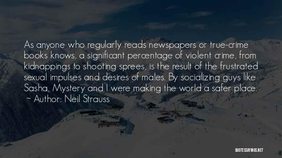 Neil Strauss Quotes: As Anyone Who Regularly Reads Newspapers Or True-crime Books Knows, A Significant Percentage Of Violent Crime, From Kidnappings To Shooting