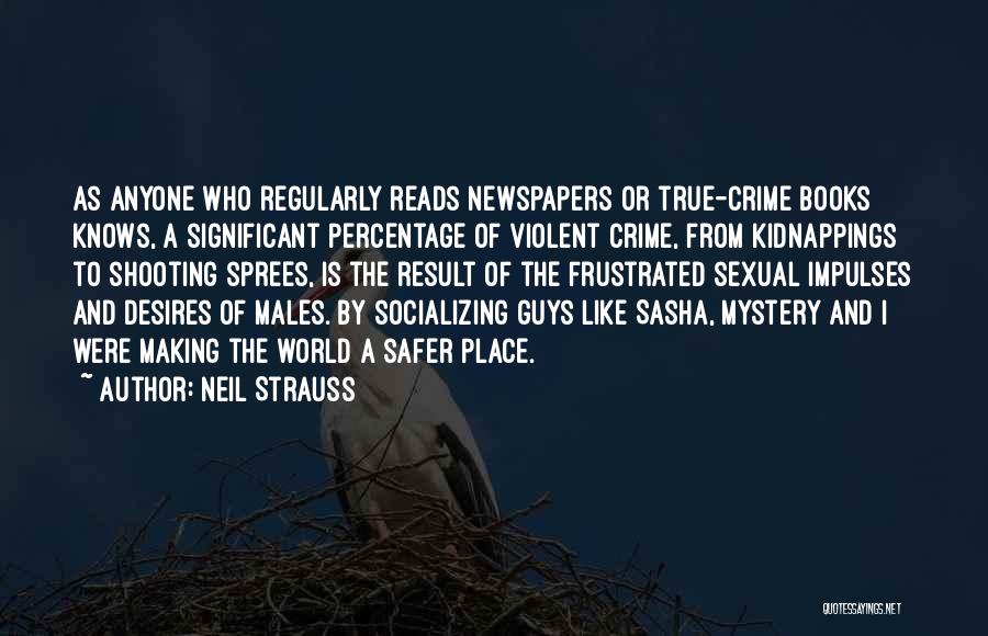 Neil Strauss Quotes: As Anyone Who Regularly Reads Newspapers Or True-crime Books Knows, A Significant Percentage Of Violent Crime, From Kidnappings To Shooting