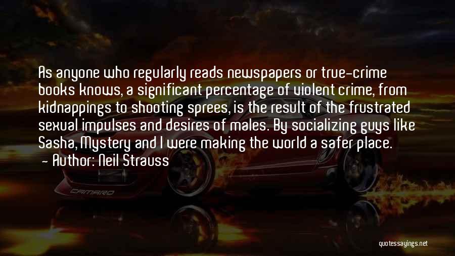 Neil Strauss Quotes: As Anyone Who Regularly Reads Newspapers Or True-crime Books Knows, A Significant Percentage Of Violent Crime, From Kidnappings To Shooting