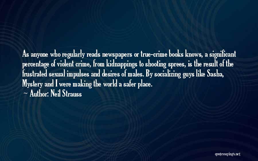 Neil Strauss Quotes: As Anyone Who Regularly Reads Newspapers Or True-crime Books Knows, A Significant Percentage Of Violent Crime, From Kidnappings To Shooting