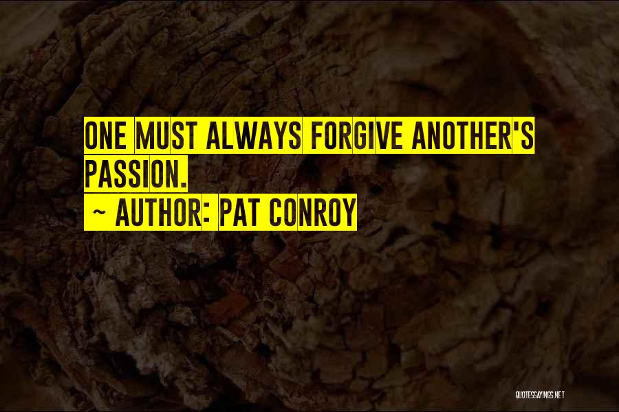 Pat Conroy Quotes: One Must Always Forgive Another's Passion.