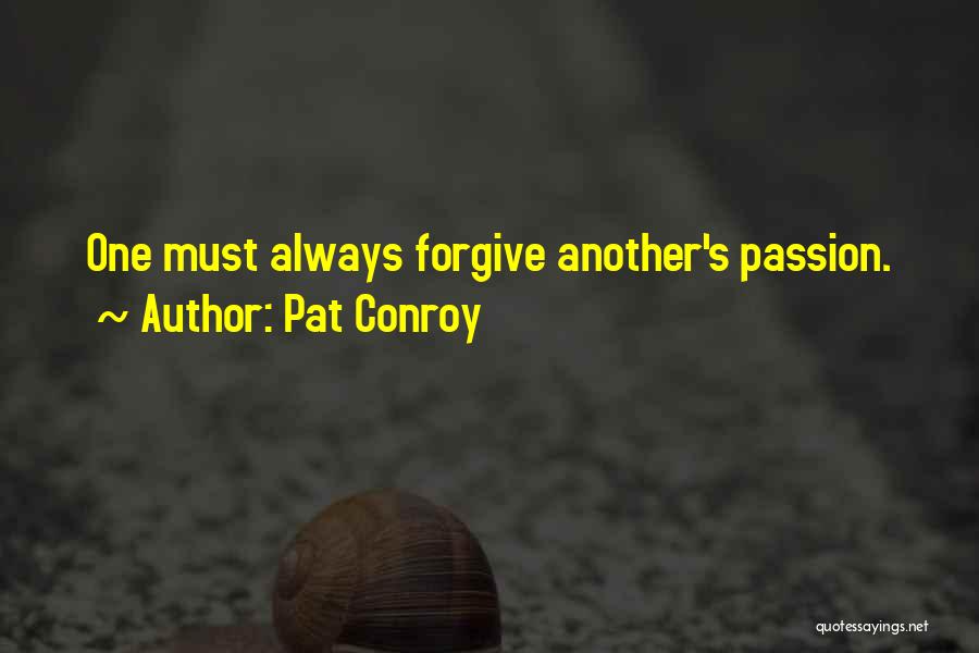 Pat Conroy Quotes: One Must Always Forgive Another's Passion.