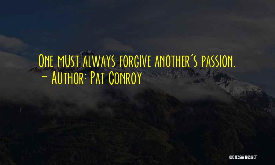 Pat Conroy Quotes: One Must Always Forgive Another's Passion.