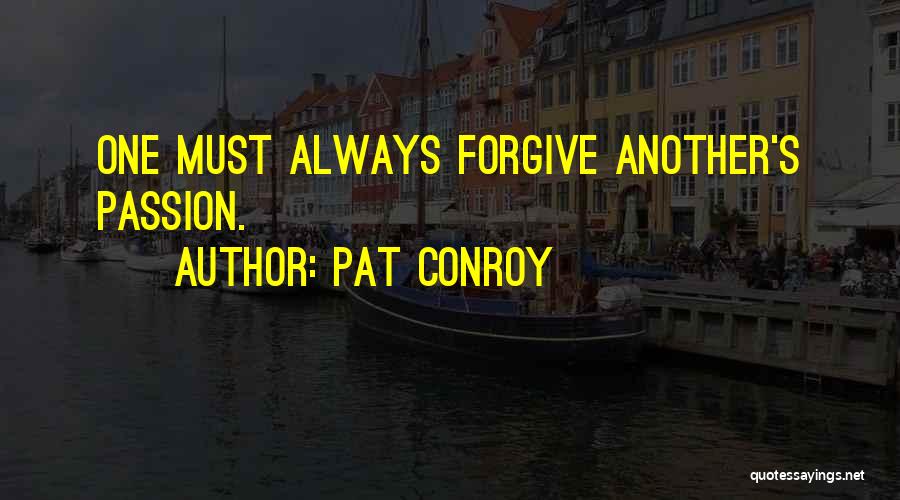 Pat Conroy Quotes: One Must Always Forgive Another's Passion.