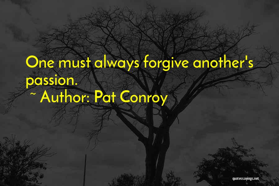 Pat Conroy Quotes: One Must Always Forgive Another's Passion.