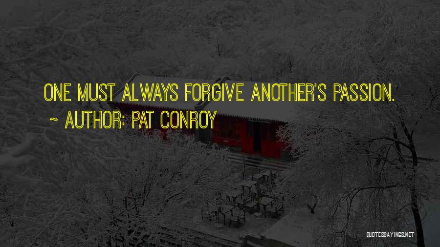 Pat Conroy Quotes: One Must Always Forgive Another's Passion.