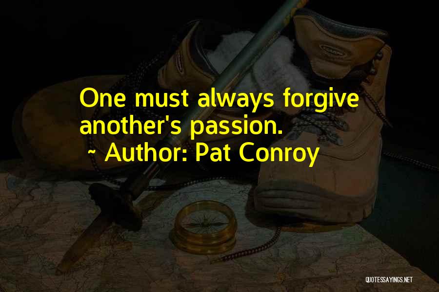 Pat Conroy Quotes: One Must Always Forgive Another's Passion.