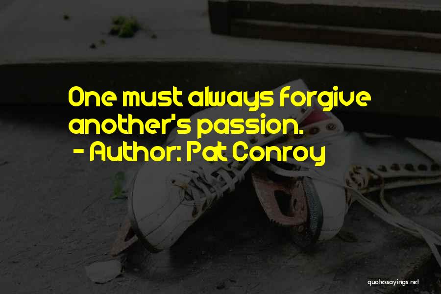 Pat Conroy Quotes: One Must Always Forgive Another's Passion.