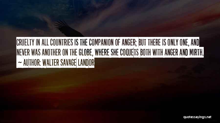 Walter Savage Landor Quotes: Cruelty In All Countries Is The Companion Of Anger; But There Is Only One, And Never Was Another On The