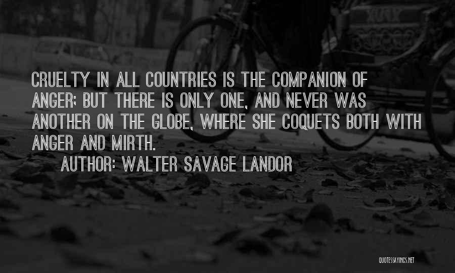 Walter Savage Landor Quotes: Cruelty In All Countries Is The Companion Of Anger; But There Is Only One, And Never Was Another On The
