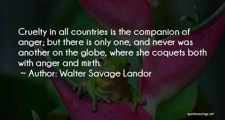 Walter Savage Landor Quotes: Cruelty In All Countries Is The Companion Of Anger; But There Is Only One, And Never Was Another On The