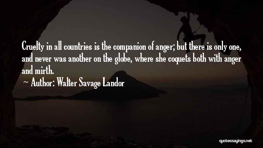 Walter Savage Landor Quotes: Cruelty In All Countries Is The Companion Of Anger; But There Is Only One, And Never Was Another On The