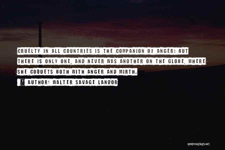 Walter Savage Landor Quotes: Cruelty In All Countries Is The Companion Of Anger; But There Is Only One, And Never Was Another On The