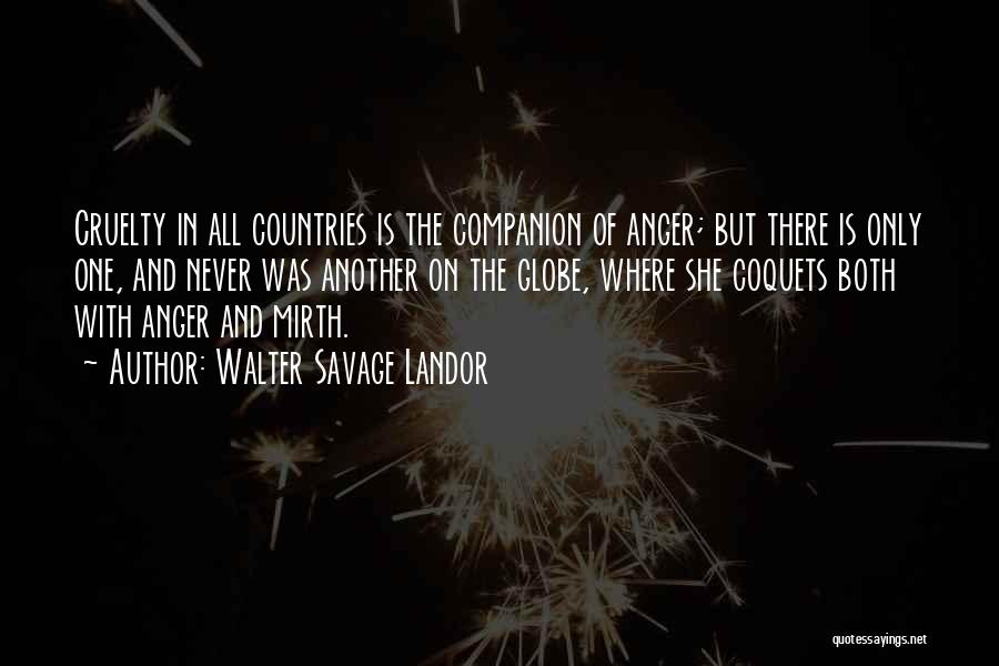 Walter Savage Landor Quotes: Cruelty In All Countries Is The Companion Of Anger; But There Is Only One, And Never Was Another On The