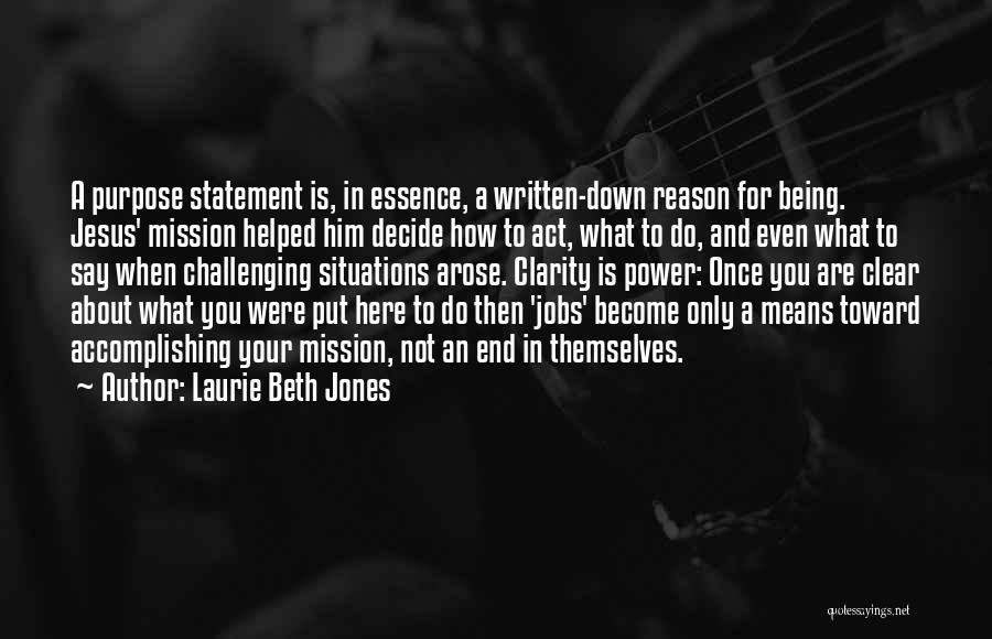 Laurie Beth Jones Quotes: A Purpose Statement Is, In Essence, A Written-down Reason For Being. Jesus' Mission Helped Him Decide How To Act, What