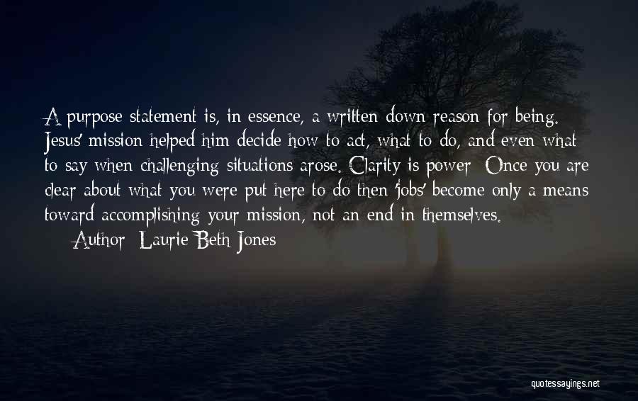 Laurie Beth Jones Quotes: A Purpose Statement Is, In Essence, A Written-down Reason For Being. Jesus' Mission Helped Him Decide How To Act, What