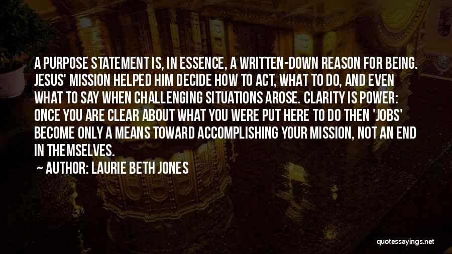 Laurie Beth Jones Quotes: A Purpose Statement Is, In Essence, A Written-down Reason For Being. Jesus' Mission Helped Him Decide How To Act, What