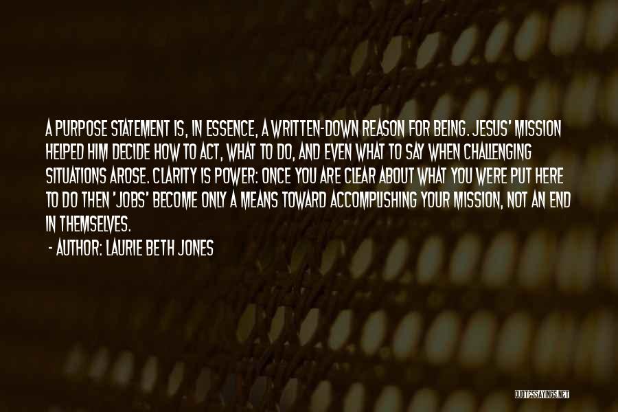 Laurie Beth Jones Quotes: A Purpose Statement Is, In Essence, A Written-down Reason For Being. Jesus' Mission Helped Him Decide How To Act, What