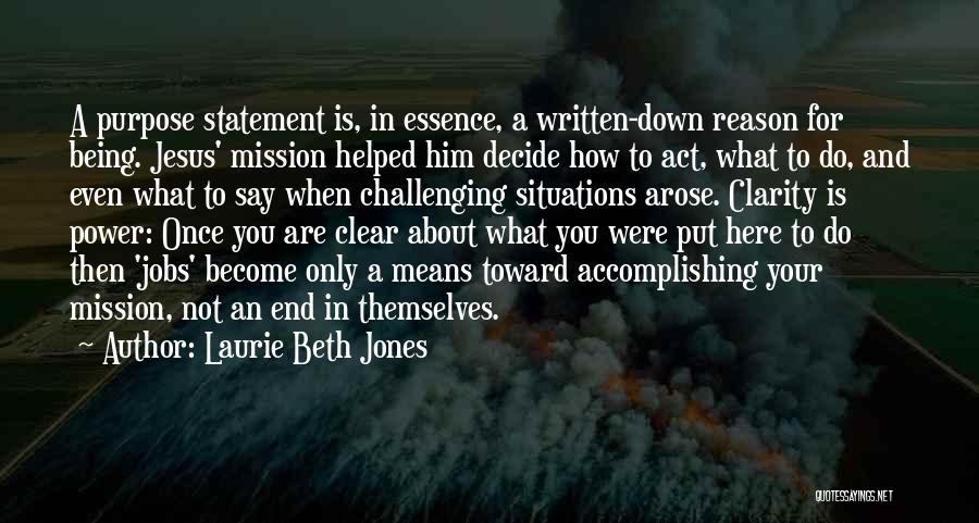 Laurie Beth Jones Quotes: A Purpose Statement Is, In Essence, A Written-down Reason For Being. Jesus' Mission Helped Him Decide How To Act, What