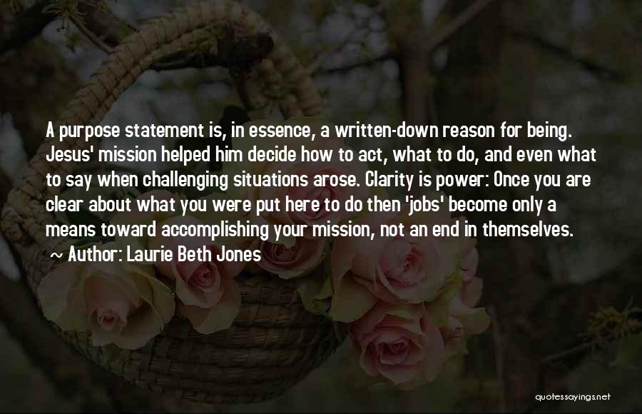 Laurie Beth Jones Quotes: A Purpose Statement Is, In Essence, A Written-down Reason For Being. Jesus' Mission Helped Him Decide How To Act, What