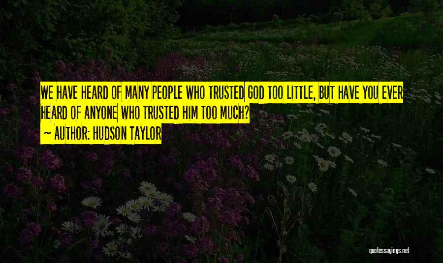 Hudson Taylor Quotes: We Have Heard Of Many People Who Trusted God Too Little, But Have You Ever Heard Of Anyone Who Trusted