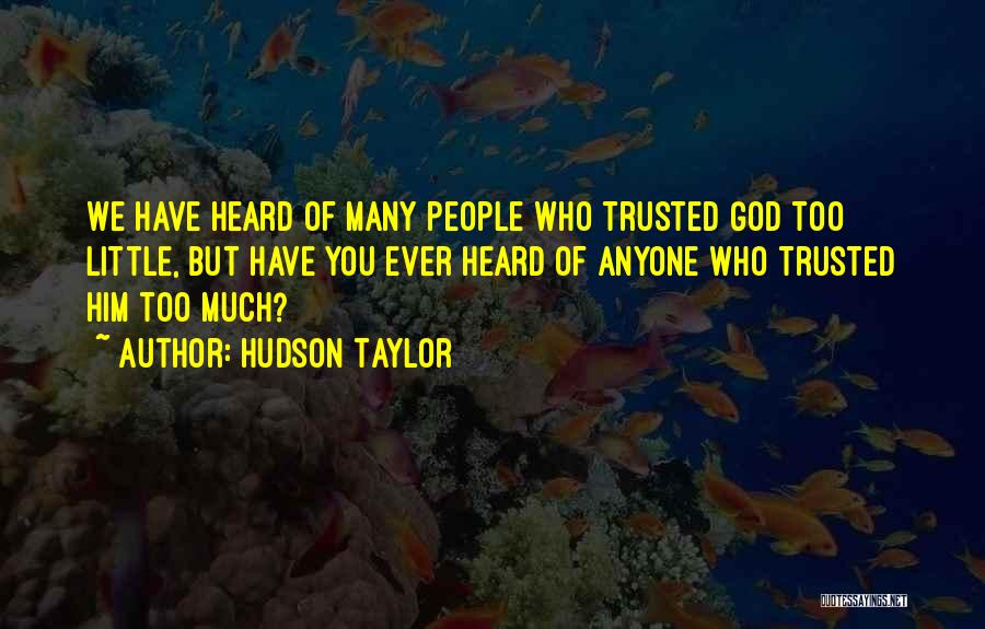 Hudson Taylor Quotes: We Have Heard Of Many People Who Trusted God Too Little, But Have You Ever Heard Of Anyone Who Trusted