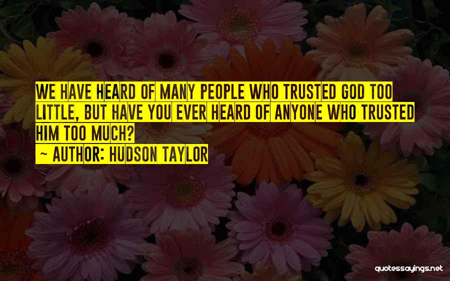 Hudson Taylor Quotes: We Have Heard Of Many People Who Trusted God Too Little, But Have You Ever Heard Of Anyone Who Trusted