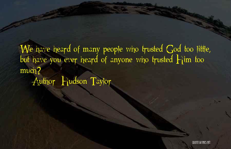 Hudson Taylor Quotes: We Have Heard Of Many People Who Trusted God Too Little, But Have You Ever Heard Of Anyone Who Trusted