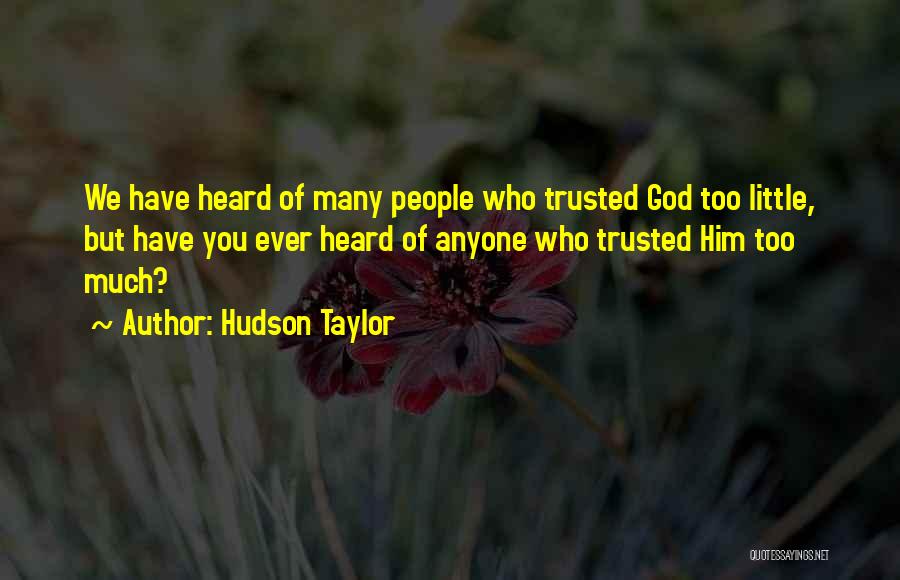 Hudson Taylor Quotes: We Have Heard Of Many People Who Trusted God Too Little, But Have You Ever Heard Of Anyone Who Trusted