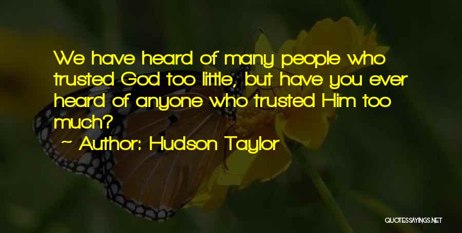 Hudson Taylor Quotes: We Have Heard Of Many People Who Trusted God Too Little, But Have You Ever Heard Of Anyone Who Trusted