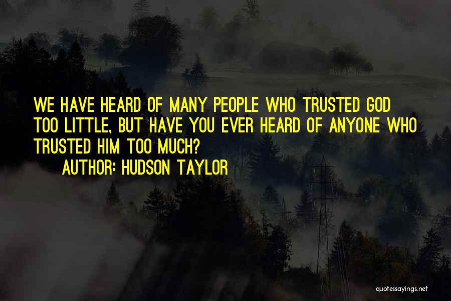 Hudson Taylor Quotes: We Have Heard Of Many People Who Trusted God Too Little, But Have You Ever Heard Of Anyone Who Trusted