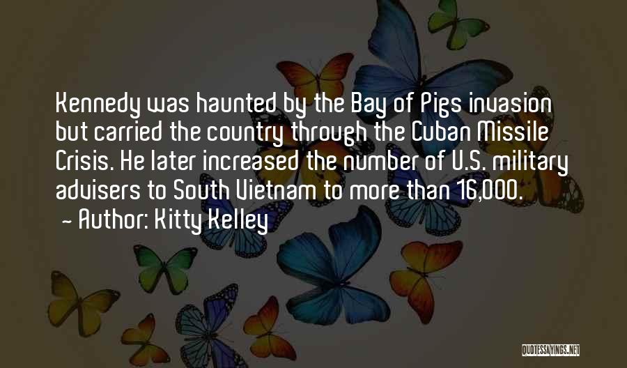 Kitty Kelley Quotes: Kennedy Was Haunted By The Bay Of Pigs Invasion But Carried The Country Through The Cuban Missile Crisis. He Later