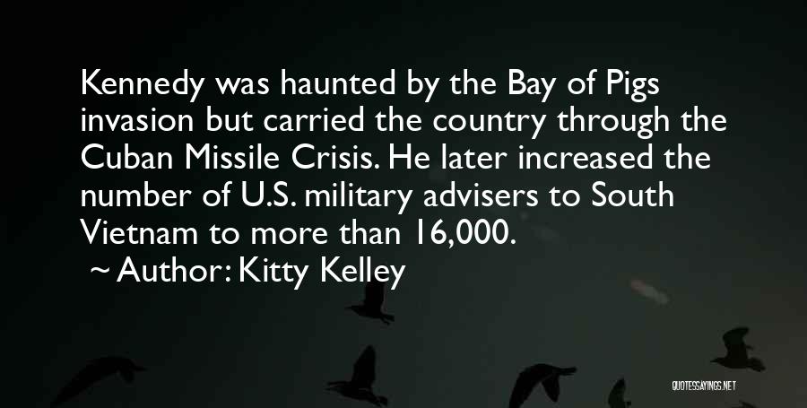 Kitty Kelley Quotes: Kennedy Was Haunted By The Bay Of Pigs Invasion But Carried The Country Through The Cuban Missile Crisis. He Later