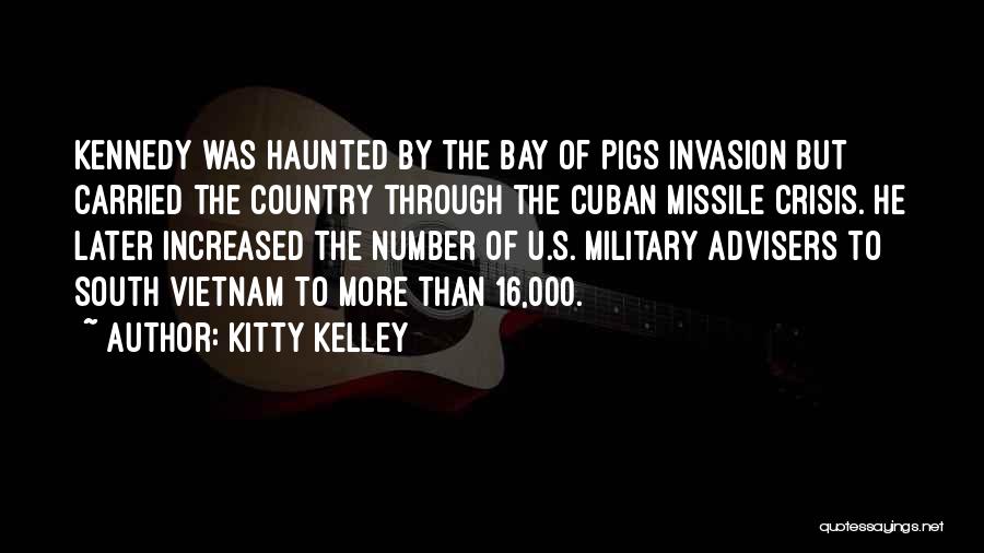 Kitty Kelley Quotes: Kennedy Was Haunted By The Bay Of Pigs Invasion But Carried The Country Through The Cuban Missile Crisis. He Later