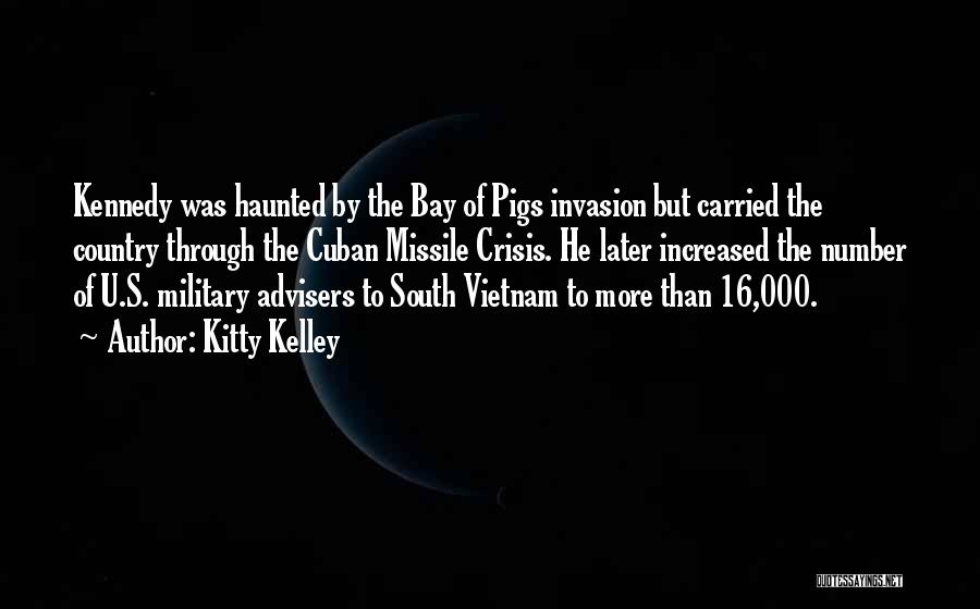 Kitty Kelley Quotes: Kennedy Was Haunted By The Bay Of Pigs Invasion But Carried The Country Through The Cuban Missile Crisis. He Later