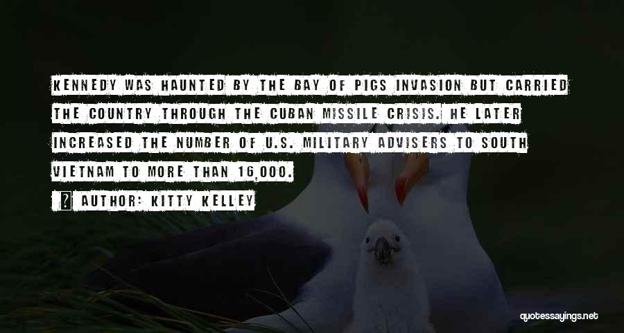 Kitty Kelley Quotes: Kennedy Was Haunted By The Bay Of Pigs Invasion But Carried The Country Through The Cuban Missile Crisis. He Later