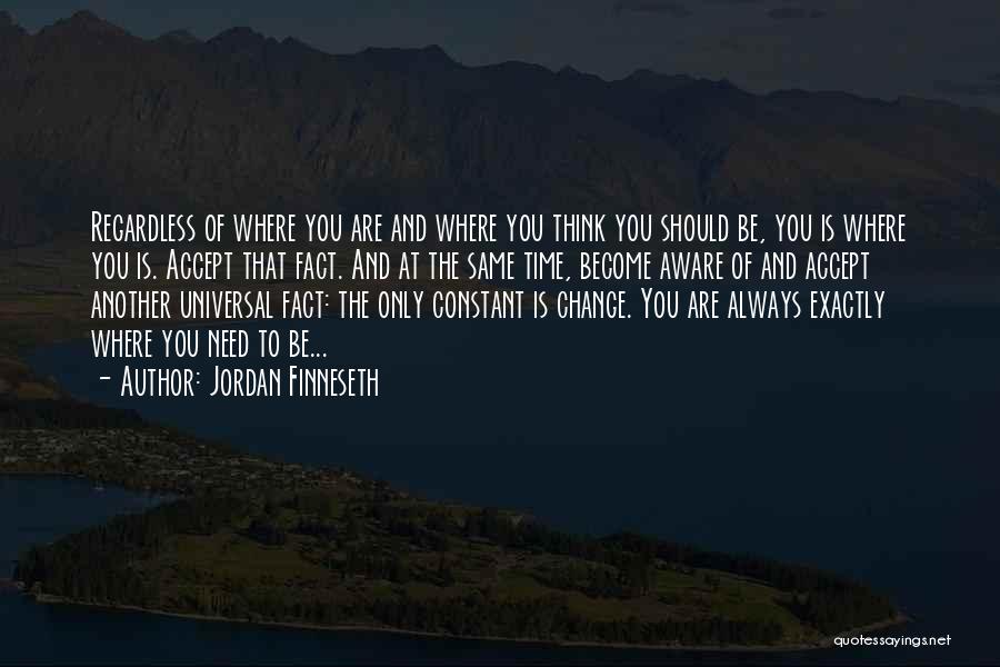 Jordan Finneseth Quotes: Regardless Of Where You Are And Where You Think You Should Be, You Is Where You Is. Accept That Fact.