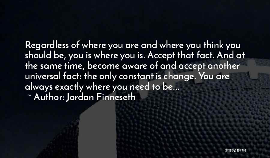 Jordan Finneseth Quotes: Regardless Of Where You Are And Where You Think You Should Be, You Is Where You Is. Accept That Fact.