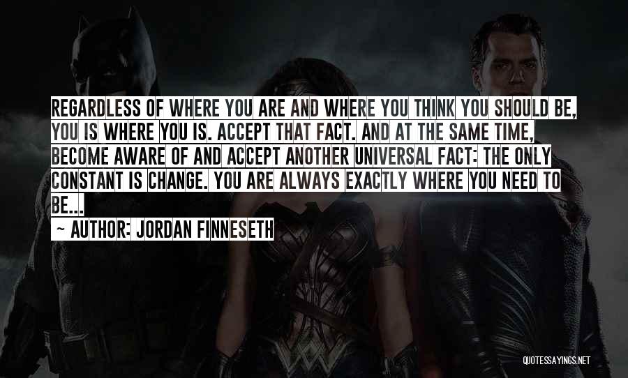 Jordan Finneseth Quotes: Regardless Of Where You Are And Where You Think You Should Be, You Is Where You Is. Accept That Fact.