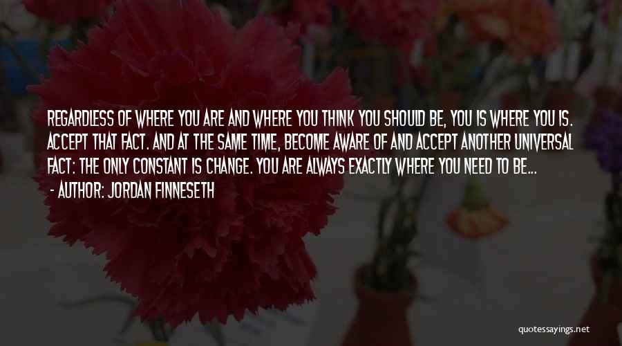 Jordan Finneseth Quotes: Regardless Of Where You Are And Where You Think You Should Be, You Is Where You Is. Accept That Fact.