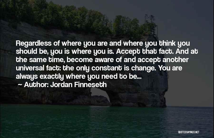 Jordan Finneseth Quotes: Regardless Of Where You Are And Where You Think You Should Be, You Is Where You Is. Accept That Fact.