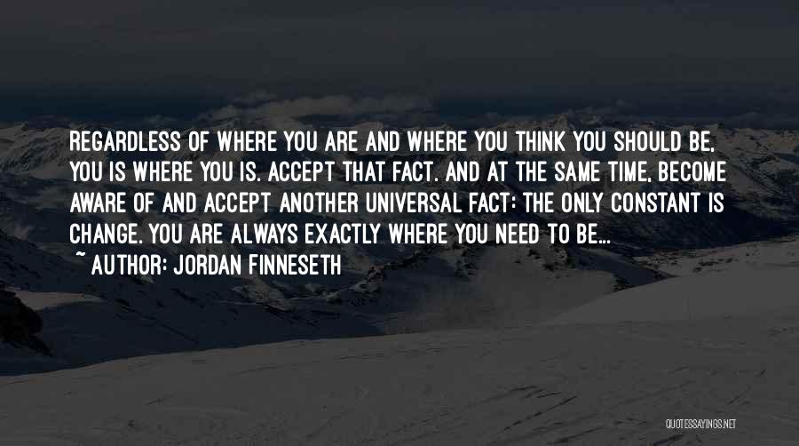 Jordan Finneseth Quotes: Regardless Of Where You Are And Where You Think You Should Be, You Is Where You Is. Accept That Fact.