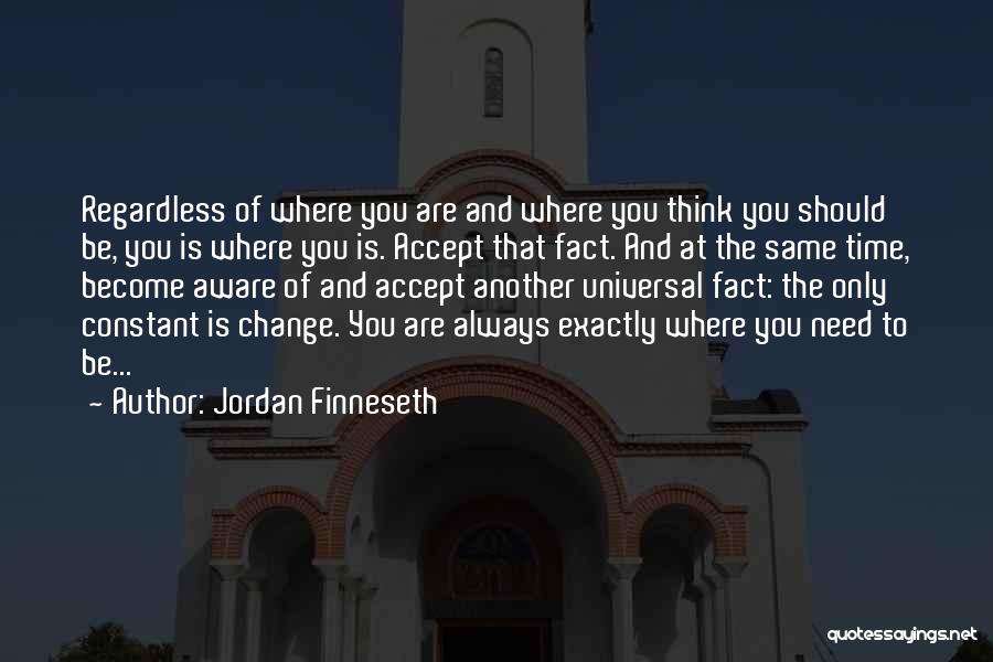 Jordan Finneseth Quotes: Regardless Of Where You Are And Where You Think You Should Be, You Is Where You Is. Accept That Fact.