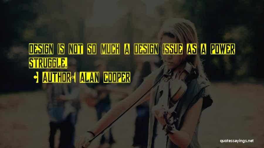 Alan Cooper Quotes: Design Is Not So Much A Design Issue As A Power Struggle.