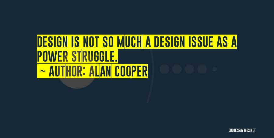 Alan Cooper Quotes: Design Is Not So Much A Design Issue As A Power Struggle.