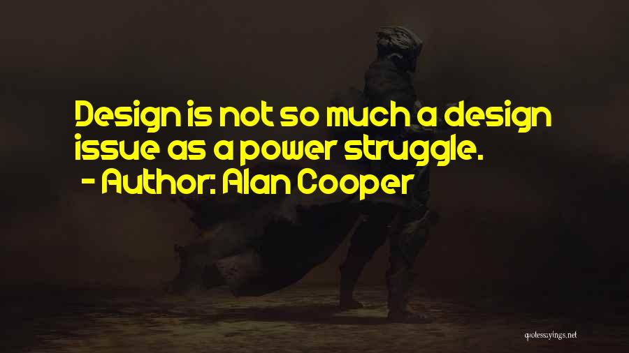 Alan Cooper Quotes: Design Is Not So Much A Design Issue As A Power Struggle.