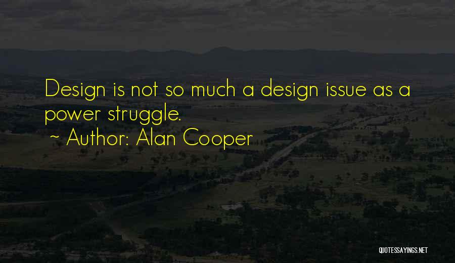 Alan Cooper Quotes: Design Is Not So Much A Design Issue As A Power Struggle.